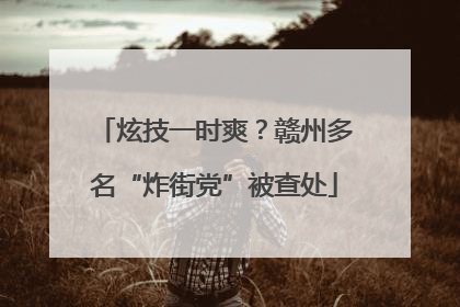 炫技一时爽？赣州多名“炸街党”被查处